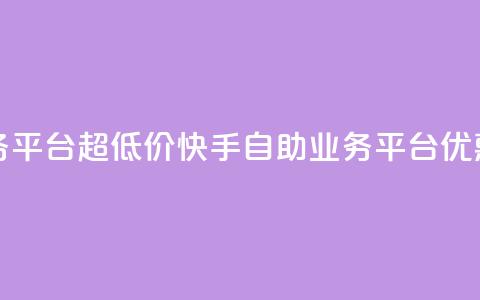 快手自助业务平台超低价(快手自助业务平台优惠促销)  第1张