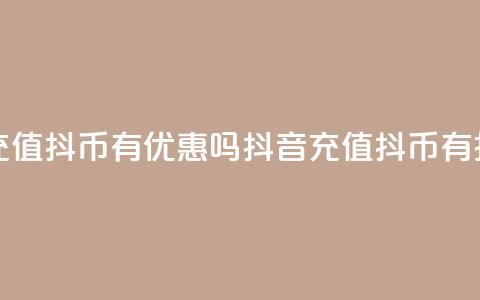 抖音充值抖币有优惠吗(抖音充值抖币有折扣吗)  第1张 抖音充值抖币有优惠吗(抖音充值抖币有折扣吗)  第1张
