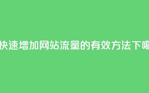 dy0.01刷1000 - 快速增加网站流量的有效方法!  第1张 dy0.01刷1000 - 快速增加网站流量的有效方法!  第1张