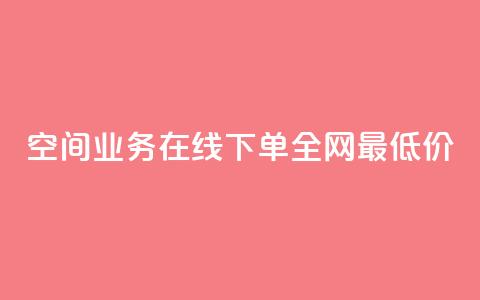 空间业务在线下单全网最低价,1元500个抖音粉丝 - 王者荣耀低价卡盟 网红商城自助下单网址是多少 第1张 空间业务在线下单全网最低价,1元500个抖音粉丝 - 王者荣耀低价卡盟 网红商城自助下单网址是多少 第1张