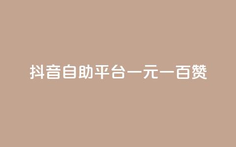 抖音自助平台一元一百赞 - 抖音自助平台：一元即可获得100赞!  第1张