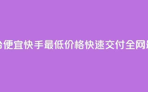 全网最低业务平台便宜快手(最低价格，快速交付	，全网最便宜的业务平台)  第1张
