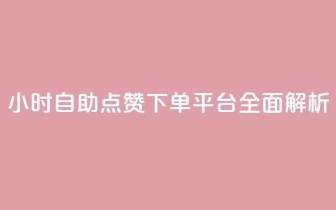 24小时自助点赞下单平台全面解析  第1张 24小时自助点赞下单平台全面解析  第1张