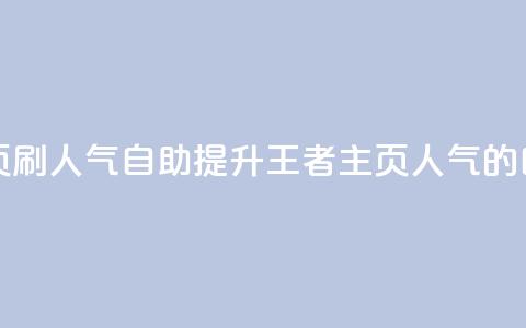 王者主页刷人气自助(提升王者主页人气的自助方法)  第1张 王者主页刷人气自助(提升王者主页人气的自助方法)  第1张