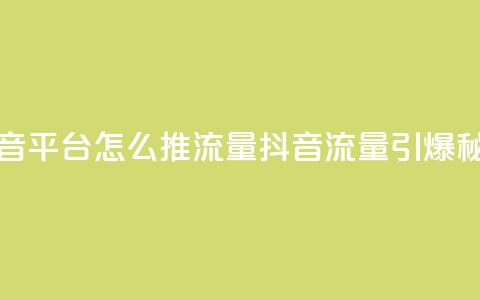 抖音平台怎么推流量(抖音流量引爆秘籍)  第1张 抖音平台怎么推流量(抖音流量引爆秘籍)  第1张