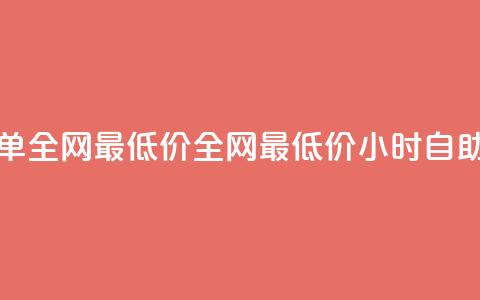 24小时自助下单全网最低价(全网最低价24小时自助下单)  第1张