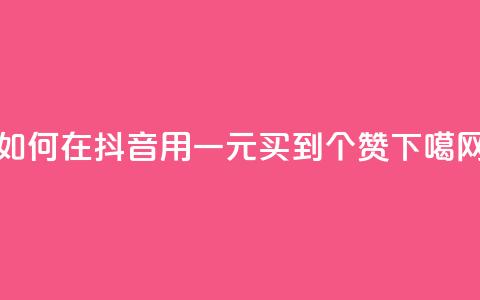 如何在抖音用一元买到1000个赞?  第1张 如何在抖音用一元买到1000个赞?  第1张