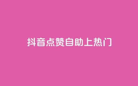 抖音点赞自助上热门 - 如何让抖音视频点赞自助上热门!  第1张 抖音点赞自助上热门 - 如何让抖音视频点赞自助上热门!  第1张