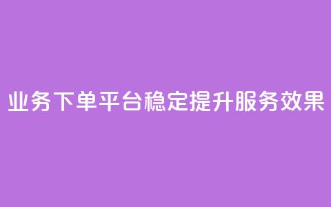 KS业务下单平台稳定提升服务效果  第1张 KS业务下单平台稳定提升服务效果  第1张