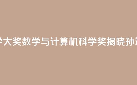 2024未来科学大奖数学与计算机科学奖揭晓:孙斌勇获奖  第1张 2024未来科学大奖数学与计算机科学奖揭晓:孙斌勇获奖  第1张