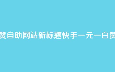 快手一元一白赞自助网站新标题:快手一元一白赞网站自助服务  第1张 快手一元一白赞自助网站新标题:快手一元一白赞网站自助服务  第1张