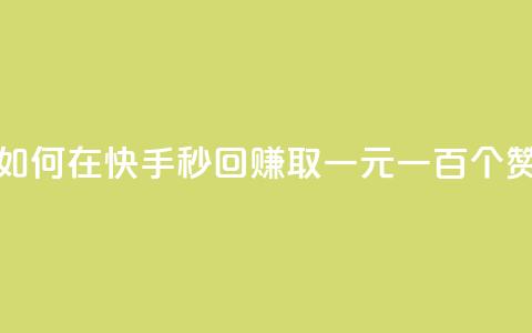 如何在快手秒回赚取一元一百个赞?  第1张 如何在快手秒回赚取一元一百个赞?  第1张