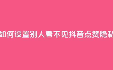 抖音点赞如何设置别人看不见(抖音点赞隐私设置详解)  第1张 抖音点赞如何设置别人看不见(抖音点赞隐私设置详解)  第1张