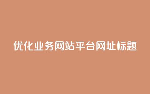 优化qq业务网站平台网址标题  第1张 优化qq业务网站平台网址标题  第1张