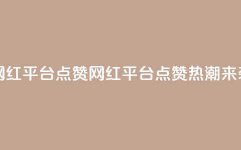 网红平台点赞(网红平台点赞热潮来袭)  第1张 网红平台点赞(网红平台点赞热潮来袭)  第1张