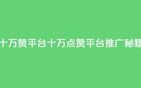 qq十万赞平台(QQ十万点赞平台推广秘籍)  第1张 qq十万赞平台(QQ十万点赞平台推广秘籍)  第1张