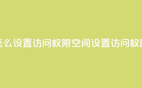qq空间怎么设置访问权限(QQ空间设置访问权限攻略)  第1张 qq空间怎么设置访问权限(QQ空间设置访问权限攻略)  第1张