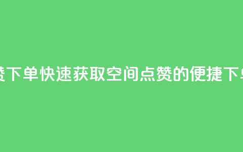 qq空间快速秒赞下单 - 快速获取QQ空间点赞的便捷下单方式~  第1张