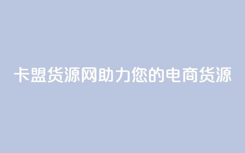 卡盟货源网:助力您的电商货源! 第1张 卡盟货源网:助力您的电商货源! 第1张