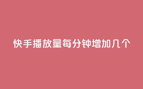 快手播放量每分钟增加几个 - 快手每分钟播放量增长速度揭秘!  第1张 快手播放量每分钟增加几个 - 快手每分钟播放量增长速度揭秘!  第1张