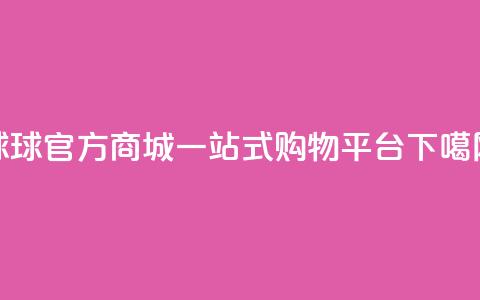 球球官方商城，一站式购物平台  第1张
