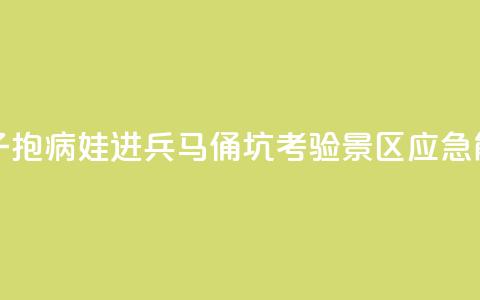 女子抱病娃进兵马俑坑，考验景区应急能力  第1张