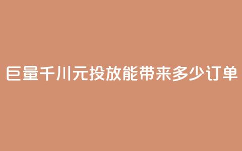 巨量千川300元投放能带来多少订单 第1张 巨量千川300元投放能带来多少订单 第1张