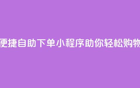 便捷自助下单小程序助你轻松购物  第1张 便捷自助下单小程序助你轻松购物  第1张