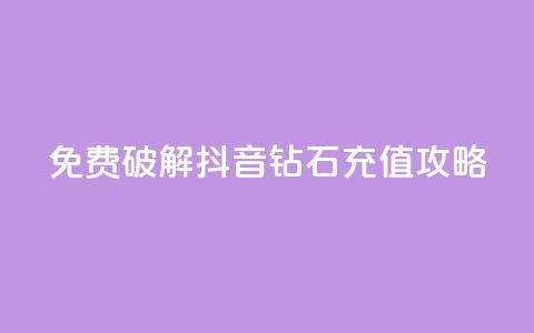 免费破解抖音钻石充值攻略  第1张 免费破解抖音钻石充值攻略  第1张