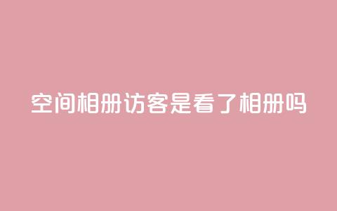 qq空间相册访客是看了相册吗 - qq空间相册：探索访客是否真的浏览了相册~  第1张