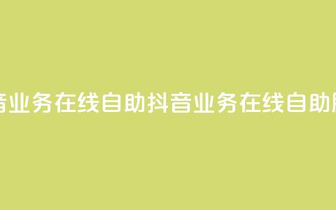 抖音业务在线自助(抖音业务在线自助服务)  第1张 抖音业务在线自助(抖音业务在线自助服务)  第1张