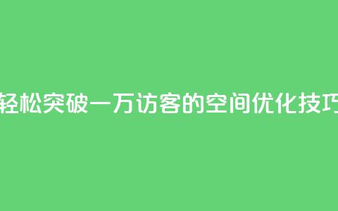 轻松突破一万访客的QQ空间优化技巧  第1张 轻松突破一万访客的QQ空间优化技巧  第1张