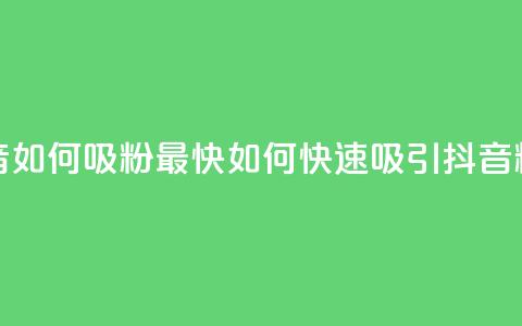 抖音如何吸粉最快(如何快速吸引抖音粉丝)  第1张 抖音如何吸粉最快(如何快速吸引抖音粉丝)  第1张