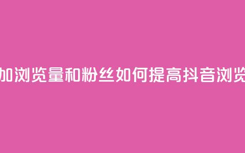 抖音怎么增加浏览量和粉丝(如何提高抖音浏览量和粉丝数) 第1张 抖音怎么增加浏览量和粉丝(如何提高抖音浏览量和粉丝数) 第1张
