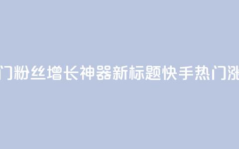 快手热门粉丝增长神器新标题 快手热门涨粉利器  第1张 快手热门粉丝增长神器新标题 快手热门涨粉利器  第1张