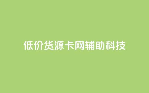 低价货源卡网辅助科技 - 实惠货源卡网络辅助科技全攻略!  第1张 低价货源卡网辅助科技 - 实惠货源卡网络辅助科技全攻略!  第1张