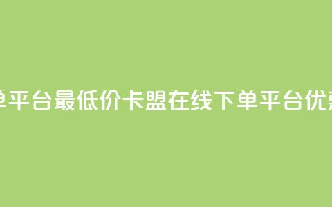 卡盟在线下单平台最低价(卡盟在线下单平台，优惠价格低费用)  第1张