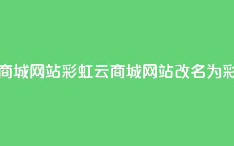 彩虹云商城网站(彩虹云商城网站改名为 彩云商城)  第1张