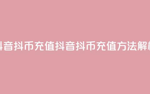 抖音ios抖币充值(抖音iOS抖币充值方法解析)  第1张 抖音ios抖币充值(抖音iOS抖币充值方法解析)  第1张