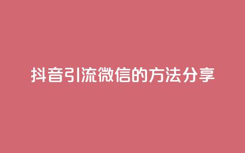 抖音引流微信的方法分享  第1张 抖音引流微信的方法分享  第1张