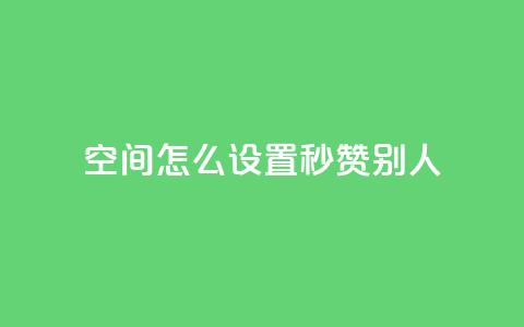 qq空间怎么设置秒赞别人,抖音10个赞自助下 - 拼多多现金助力群免费群 拼多多互助客源  第1张 qq空间怎么设置秒赞别人,抖音10个赞自助下 - 拼多多现金助力群免费群 拼多多互助客源  第1张