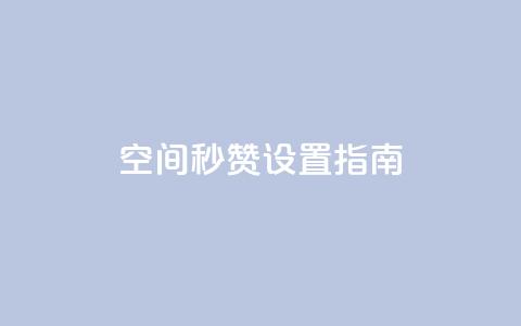 空间秒赞设置指南  第1张 空间秒赞设置指南  第1张