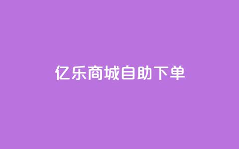 亿乐商城自助下单 - 亿乐商城便捷自助下单服务全新上线~  第1张 亿乐商城自助下单 - 亿乐商城便捷自助下单服务全新上线~  第1张