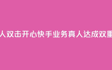 快手业务真人双击(开心快手业务真人达成双重效果)  第1张 快手业务真人双击(开心快手业务真人达成双重效果)  第1张