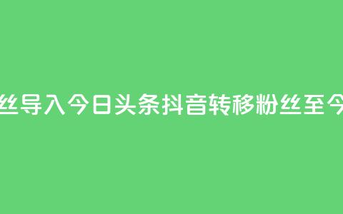 抖音粉丝导入今日头条(抖音转移粉丝至今日头条)  第1张 抖音粉丝导入今日头条(抖音转移粉丝至今日头条)  第1张