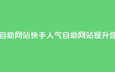 快手人气自助网站(快手人气自助网站:提升你的影响力)  第1张 快手人气自助网站(快手人气自助网站:提升你的影响力)  第1张