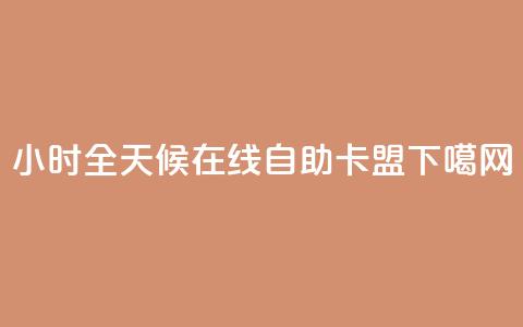 24小时全天候在线自助卡盟 第1张 24小时全天候在线自助卡盟 第1张