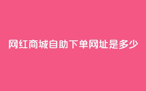 网红商城自助下单网址是多少,快手自动下单助手官网 - 快手刷收藏作品 DY业务区  第1张