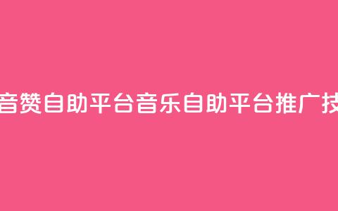 斗音赞自助平台(音乐自助平台推广技巧)  第1张 斗音赞自助平台(音乐自助平台推广技巧)  第1张