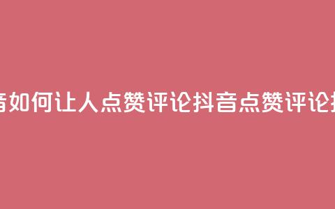 抖音如何让人点赞评论(抖音点赞评论技巧)  第1张 抖音如何让人点赞评论(抖音点赞评论技巧)  第1张